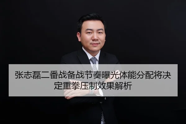张志磊二番战备战节奏曝光体能分配将决定重拳压制效果解析（Leyu Sports）