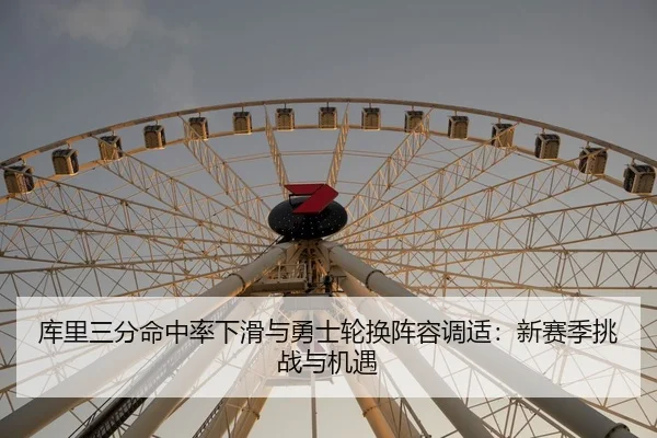 库里三分命中率下滑与勇士轮换阵容调适：新赛季挑战与机遇