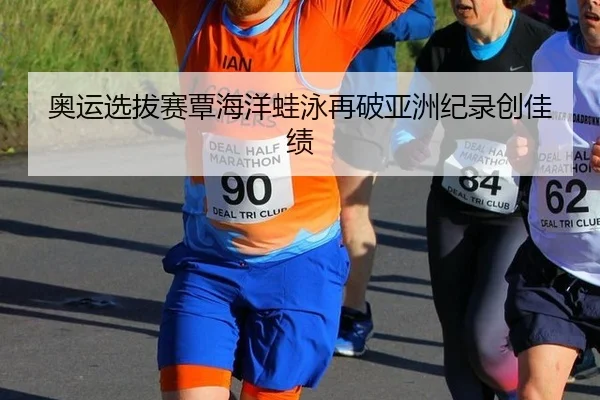 奥运选拔赛覃海洋蛙泳再破亚洲纪录创佳绩