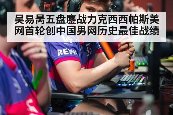 吴易昺五盘鏖战力克西西帕斯美网首轮创中国男网历史最佳战绩