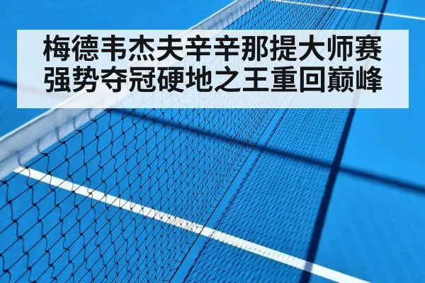 梅德韦杰夫辛辛那提大师赛强势夺冠硬地之王重回巅峰