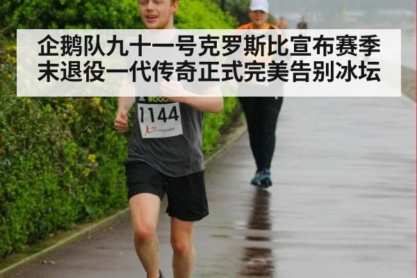 企鹅队九十一号克罗斯比宣布赛季末退役一代传奇正式完美告别冰坛