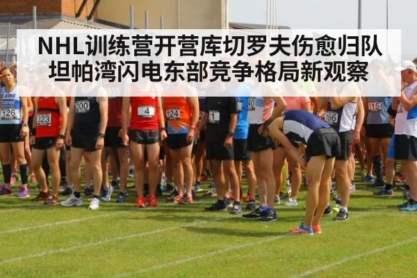 NHL训练营开营库切罗夫伤愈归队坦帕湾闪电东部竞争格局新观察