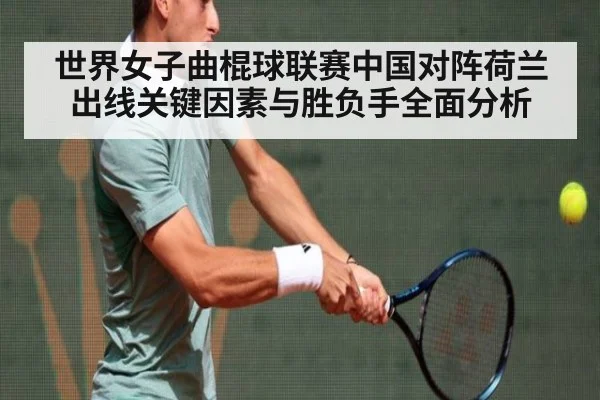 世界女子曲棍球联赛中国对阵荷兰出线关键因素与胜负手全面分析