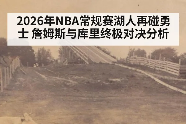 2026年NBA常规赛湖人再碰勇士 詹姆斯与库里终极对决分析