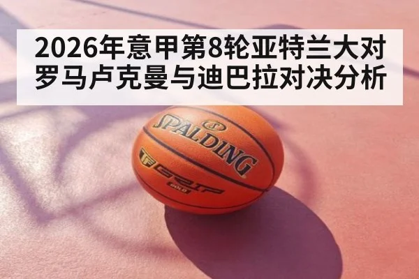 2026年意甲第8轮亚特兰大对罗马卢克曼与迪巴拉对决分析